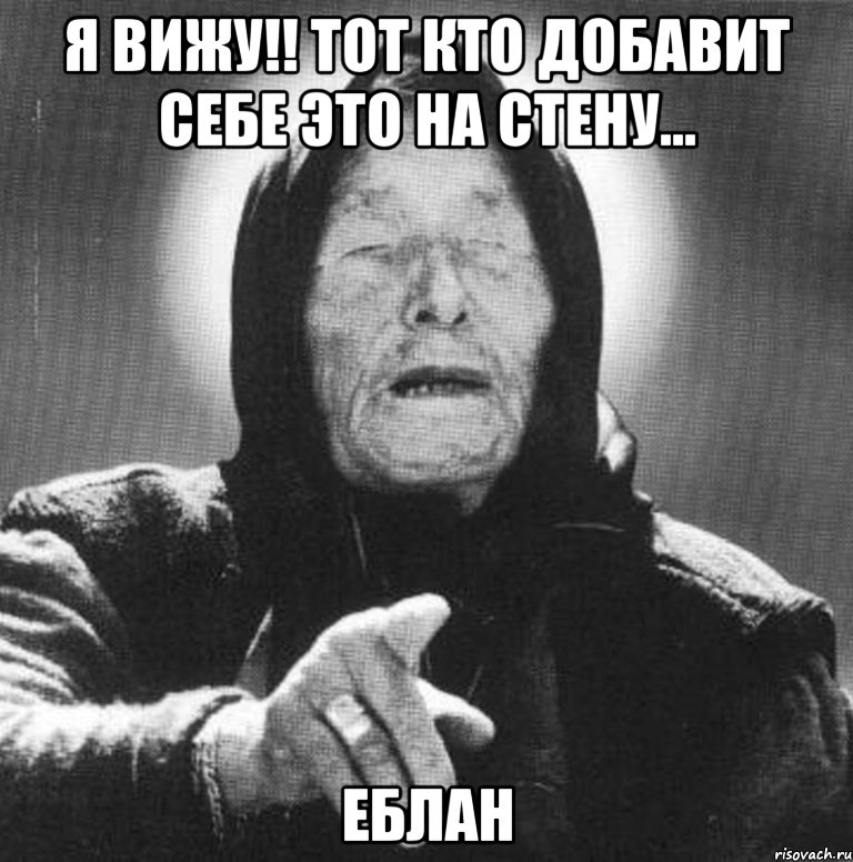 Я ВИЖУ!! ТОТ КТО ДОБАВИТ СЕБЕ ЭТО НА СТЕНУ... ЕБЛАН, Мем Ванга