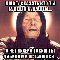 Я могу сказать кто ты будеш в будущем.... а нет нихера таким ты дибилом и останишся..., Мем Ванга (цвет)