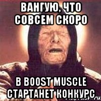 Вангую, что совсем скоро В BOOST MUSCLE стартанет конкурс, Мем Ванга (цвет)