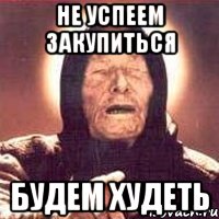 Не успеем закупиться будем худеть