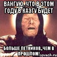 вангую, что в этом году в казгу будет больше летников,,чем в прошлом!, Мем Ванга (цвет)