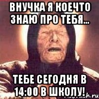 Внучка я коечто знаю про тебя... Тебе сегодня в 14:00 в школу!, Мем Ванга (цвет)