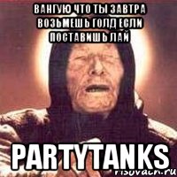 Вангую что ты завтра возьмешь голд если поставишь лай PartyTanks, Мем Ванга (цвет)