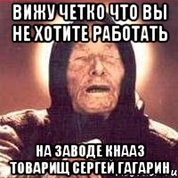 Вижу четко что вы не хотите работать на заводе Кнааз товарищ Сергей Гагарин, Мем Ванга (цвет)