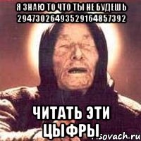 Я знаю то что ты не будешь 29473026493529164857392 Читать эти цыфры, Мем Ванга (цвет)