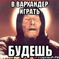 в вархандер играть будешь