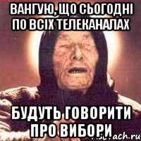 Вангую, що сьогодні по всіх телеканалах будуть говорити про вибори, Мем Ванга (цвет)