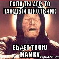 Если ты агр, то каждый школьник Еб#ет твою мамку, Мем Ванга (цвет)