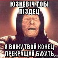 Юзкевіч тобі піздец я вижу твой конец прекращай бухать, Мем Ванга (цвет)