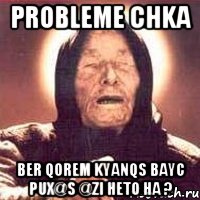 probleme chka ber qorem kyanqs bayc pux@s @zi heto ha ?, Мем Ванга (цвет)