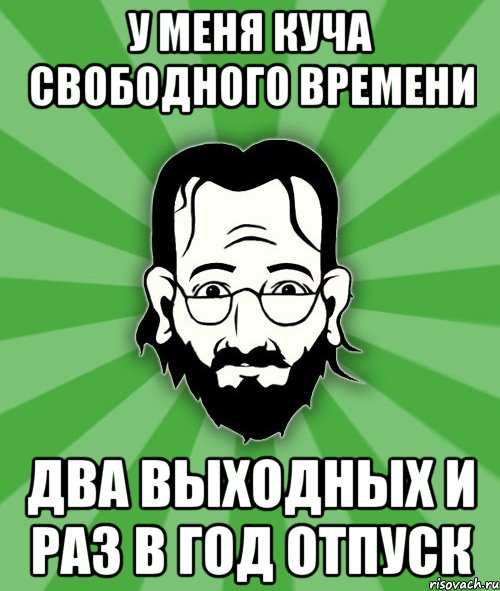 у меня куча свободного времени два выходных и раз в год отпуск