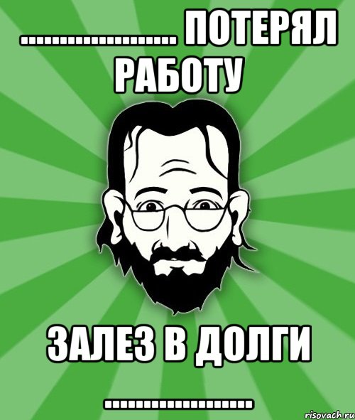 .................... Потерял работу залез в долги ...................