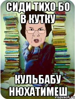 СИДИ ТИХО БО В КУТКУ КУЛЬБАБУ НЮХАТИМЕШ, Мем Вчитель