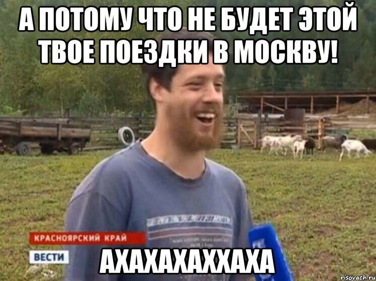 А потому что не будет этой твое поездки в Москву! ахахахаххаха, Мем  Веселый молочник Джастас Уолкер