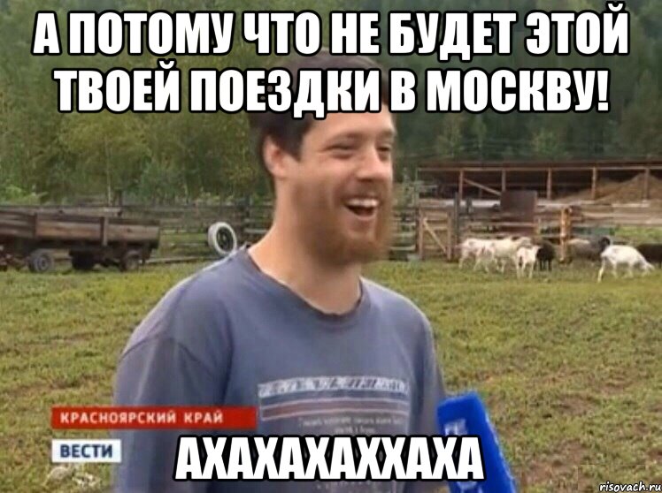 А потому что не будет этой твоей поездки в Москву! ахахахаххаха, Мем  Веселый молочник Джастас Уолкер