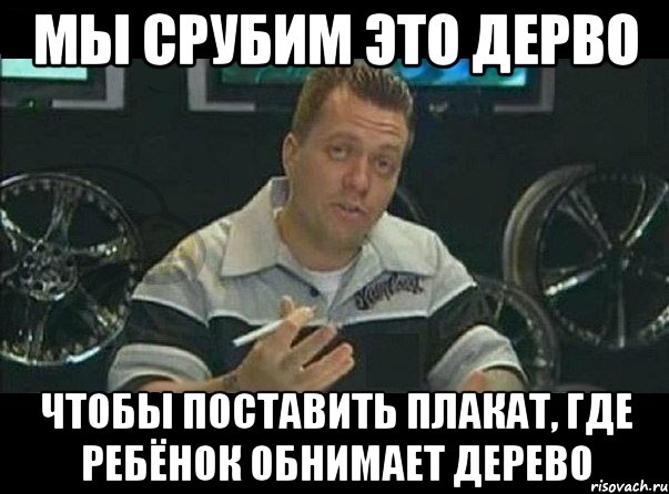 мы срубим это дерво чтобы поставить плакат, где ребёнок обнимает дерево