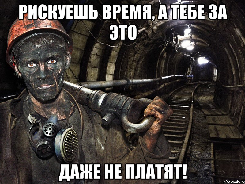 Рискуешь время, а тебе за это ДАЖЕ НЕ ПЛАТЯТ!, Мем шахтер
