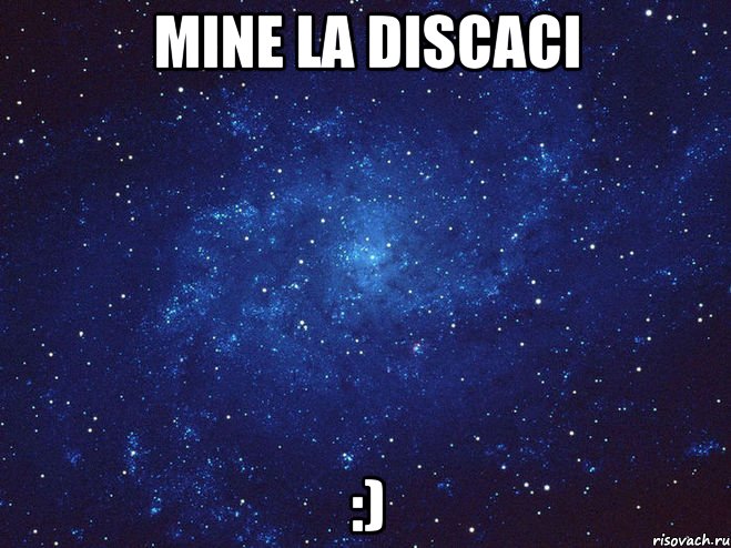 Mine la discaci :)