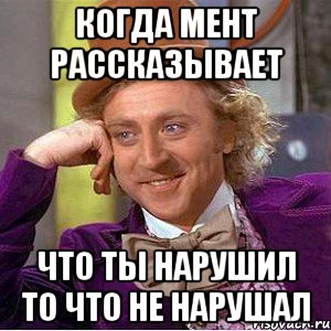 КОГДА МЕНТ РАССКАЗЫВАЕТ ЧТО ТЫ НАРУШИЛ ТО ЧТО НЕ НАРУШАЛ, Мем Ну давай расскажи (Вилли Вонка)