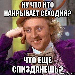 Ну что кто накрывает сеходня? Что еще спизданешь?, Мем Ну давай расскажи (Вилли Вонка)