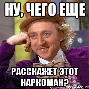 Ну, чего еще расскажет этот наркоман?, Мем Ну давай расскажи (Вилли Вонка)