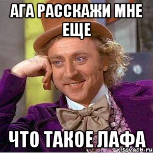 Ага расскажи мне еще Что такое лафа, Мем Ну давай расскажи (Вилли Вонка)