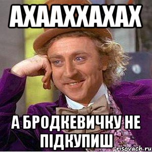 ахааххахах а бродкевичку не підкупиш, Мем Ну давай расскажи (Вилли Вонка)