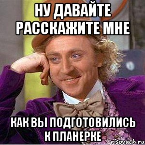 Ну давайте расскажите мне Как вы подготовились к планерке, Мем Ну давай расскажи (Вилли Вонка)