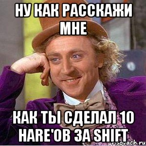 Ну как расскажи мне как ты сделал 10 hare'ов за shift, Мем Ну давай расскажи (Вилли Вонка)