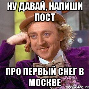 Ну давай, напиши пост про первый снег в Москве, Мем Ну давай расскажи (Вилли Вонка)