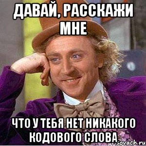 Давай, расскажи мне что у тебя нет никакого кодового слова, Мем Ну давай расскажи (Вилли Вонка)