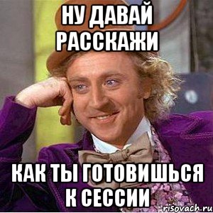 Ну давай расскажи Как ты готовишься к сессии