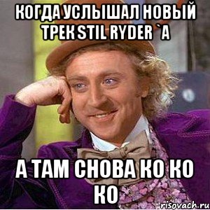 когда услышал новый трек stil ryder `a а там снова ко ко ко, Мем Ну давай расскажи (Вилли Вонка)
