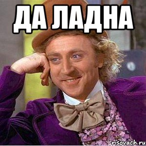 Да ладна , Мем Ну давай расскажи (Вилли Вонка)