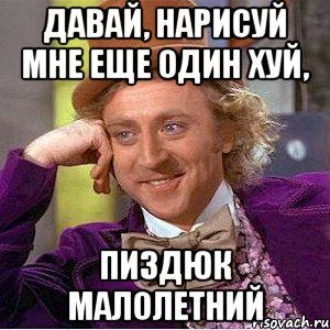 Давай, нарисуй мне еще один ХУЙ, пиздюк малолетний, Мем Ну давай расскажи (Вилли Вонка)