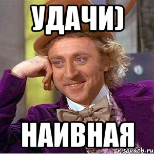 Удачи) Наивная, Мем Ну давай расскажи (Вилли Вонка)