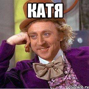 Катя , Мем Ну давай расскажи (Вилли Вонка)