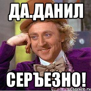 Да.Данил Серъезно!, Мем Ну давай расскажи (Вилли Вонка)