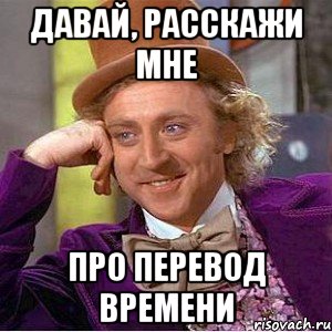 Давай, расскажи мне про перевод времени, Мем Ну давай расскажи (Вилли Вонка)