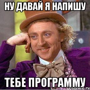 ну давай я напишу тебе программу, Мем Ну давай расскажи (Вилли Вонка)