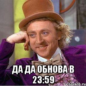  Да да обнова в 23:59, Мем Ну давай расскажи (Вилли Вонка)