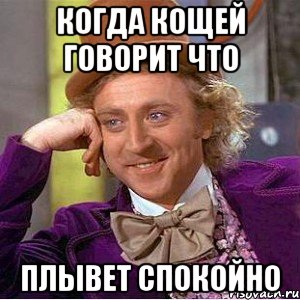Когда кощей говорит что ПЛЫВЕТ СПОКОЙНО, Мем Ну давай расскажи (Вилли Вонка)