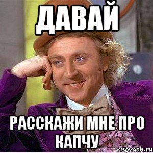 давай расскажи мне про капчу, Мем Ну давай расскажи (Вилли Вонка)