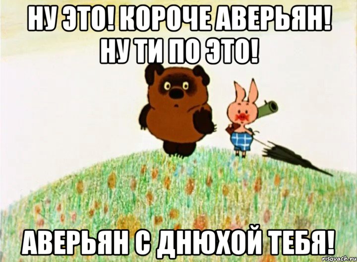 НУ ЭТО! КОРОЧЕ АВЕРЬЯН! НУ ТИ ПО ЭТО! АВЕРЬЯН С ДНЮХОЙ ТЕБЯ!, Мем Винипух