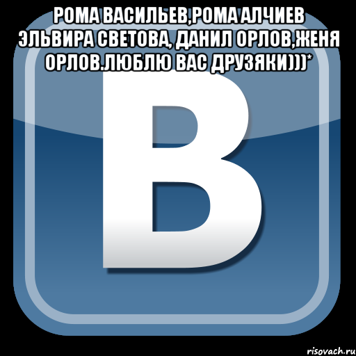 Рома Васильев,Рома Алчиев Эльвира Светова, Данил Орлов,Женя Орлов.Люблю вас Друзяки)))* , Мем   вк