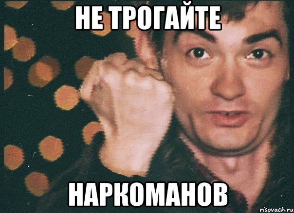 не трогайте наркоманов