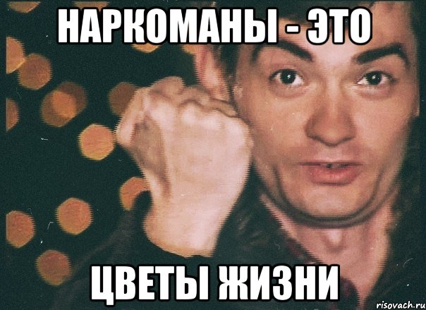 наркоманы - это цветы жизни