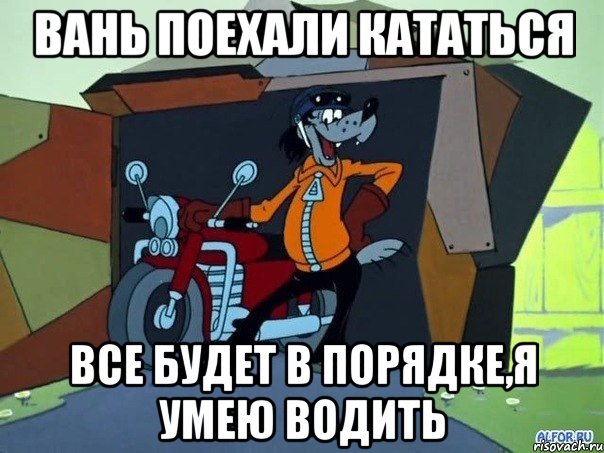 вань поехали кататься все будет в порядке,я умею водить, Мем  волк с мотоциклом