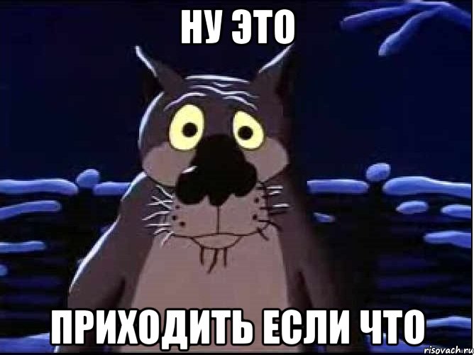 Ну это Приходить если что