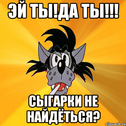 Эй ты!Да ты!!! Сыгарки не найдёться?, Мем Волк